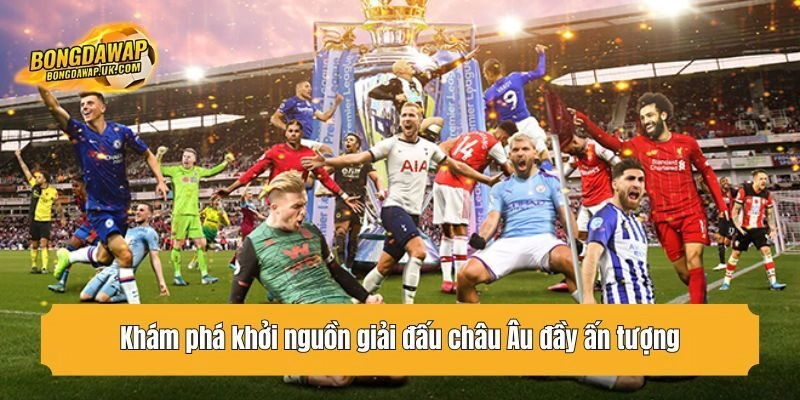 Khám phá khởi nguồn giải đấu châu Âu đầy ấn tượng