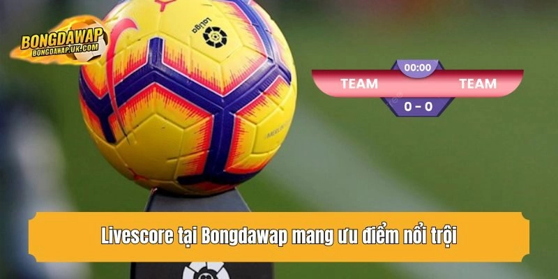 Livescore tại Bongdawap mang ưu điểm nổi trội