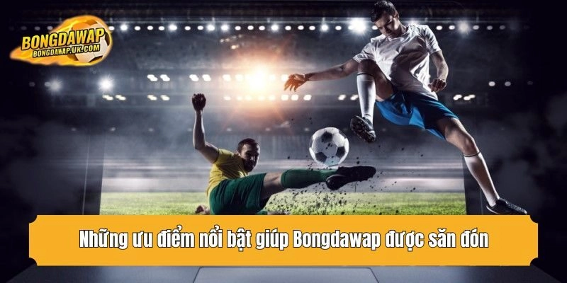 Những ưu điểm nổi bật giúp Bongdawap được săn đón