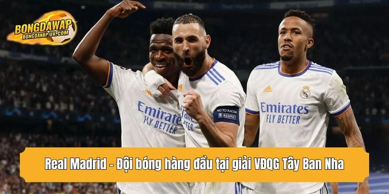 Real Madrid - Đội bóng hàng đầu tại giải VĐQG Tây Ban Nha