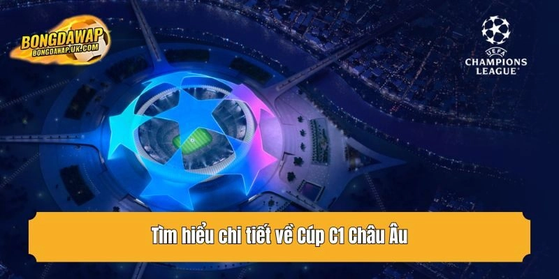 Tìm hiểu chi tiết về Cúp C1 Châu Âu