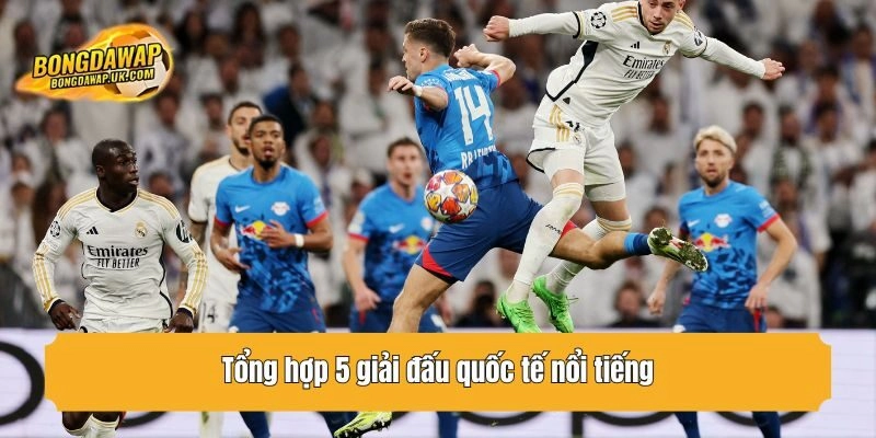 Tổng hợp 5 giải đấu quốc tế nổi tiếng