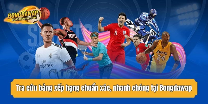 Tra cứu bảng xếp hạng chuẩn xác, nhanh chóng tại Bongdawap