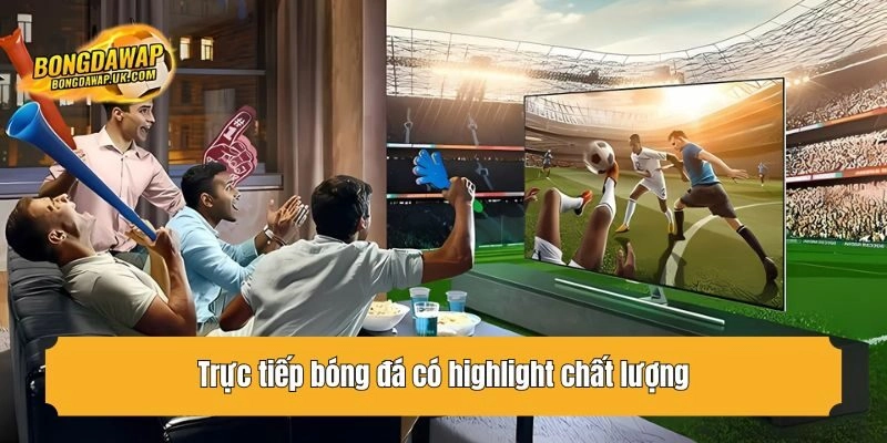 Trực tiếp bóng đá có highlight chất lượng