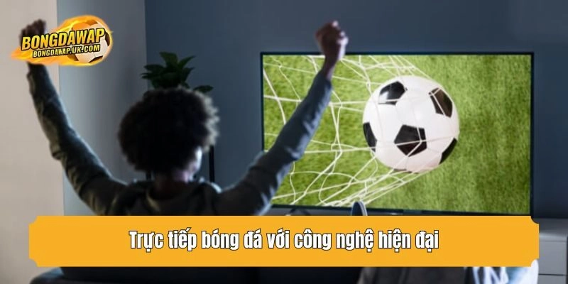 Trực tiếp bóng đá với công nghệ hiện đại