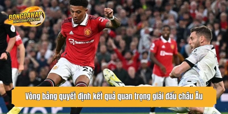 Vòng bảng quyết định kết quả quan trọng giải đấu châu Âu